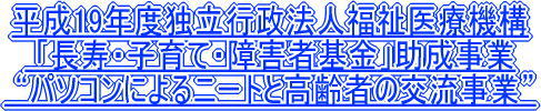 平成19年度独立行政法人福祉医療機構 「長寿・子育て・障害者基金」助成事業 “パソコンによるニートと高齢者の交流事業”