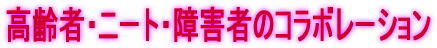 高齢者・ニート・障害者のコラボレーション