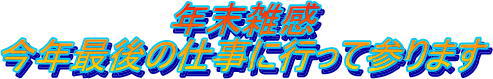 年末雑感・今年最後の仕事に行って参ります