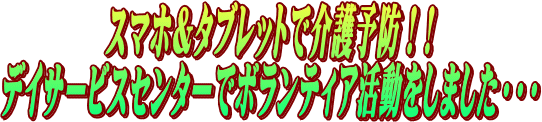 スマホ＆タブレットで介護予防！!デイサービスセンターでボランティア活動をしました・・・