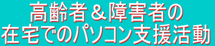 高齢者＆障害者の在宅でのパソコン支援活動